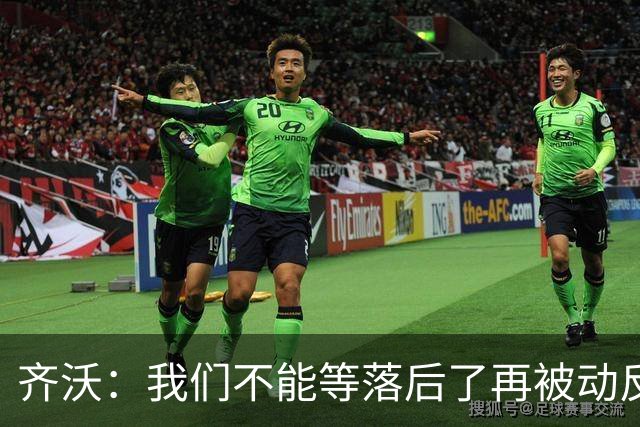 齐沃：我们不能等落后了再被动反应，必须从比赛一开始就主动出击